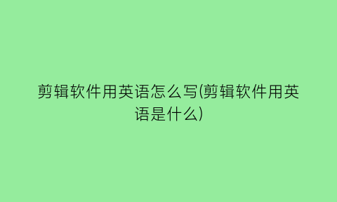 剪辑软件用英语怎么写(剪辑软件用英语是什么)