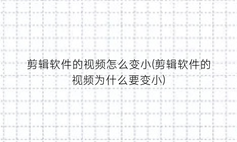 “剪辑软件的视频怎么变小(剪辑软件的视频为什么要变小)
