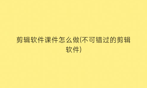 剪辑软件课件怎么做(不可错过的剪辑软件)