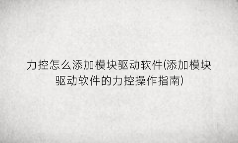 力控怎么添加模块驱动软件(添加模块驱动软件的力控操作指南)