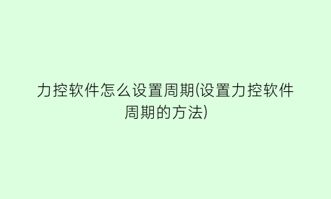 力控软件怎么设置周期(设置力控软件周期的方法)