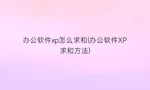 办公软件xp怎么求和(办公软件XP求和方法)