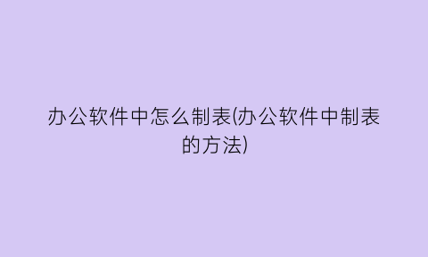 办公软件中怎么制表(办公软件中制表的方法)