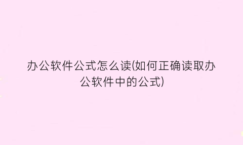 办公软件公式怎么读(如何正确读取办公软件中的公式)