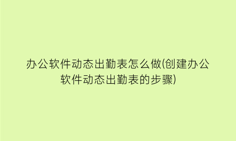 办公软件动态出勤表怎么做(创建办公软件动态出勤表的步骤)