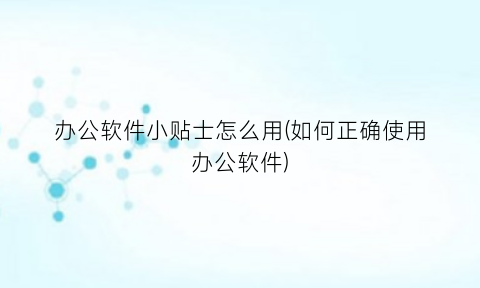 “办公软件小贴士怎么用(如何正确使用办公软件)