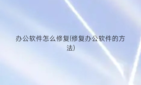 办公软件怎么修复(修复办公软件的方法)