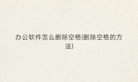 “办公软件怎么删除空格(删除空格的方法)