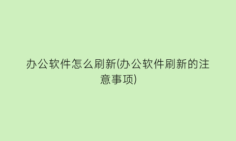 办公软件怎么刷新(办公软件刷新的注意事项)