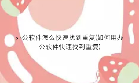 “办公软件怎么快速找到重复(如何用办公软件快速找到重复)