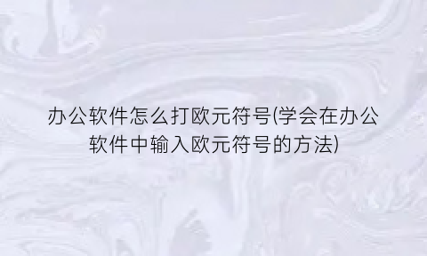办公软件怎么打欧元符号(学会在办公软件中输入欧元符号的方法)