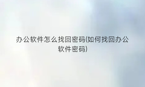 “办公软件怎么找回密码(如何找回办公软件密码)