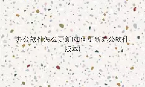 “办公软件怎么更新(如何更新办公软件版本)