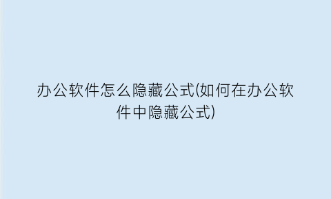 办公软件怎么隐藏公式(如何在办公软件中隐藏公式)