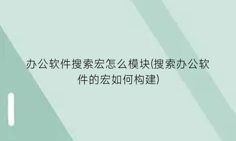 办公软件搜索宏怎么模块(搜索办公软件的宏如何构建)