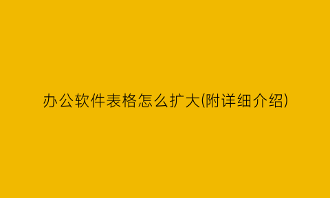 办公软件表格怎么扩大(附详细介绍)