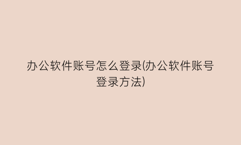 “办公软件账号怎么登录(办公软件账号登录方法)