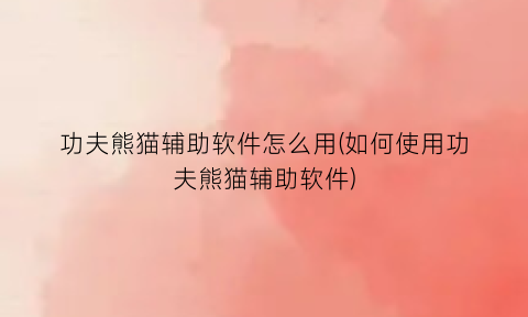 “功夫熊猫辅助软件怎么用(如何使用功夫熊猫辅助软件)