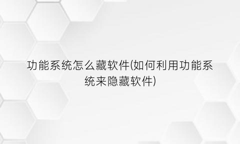 功能系统怎么藏软件(如何利用功能系统来隐藏软件)