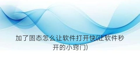 加了固态怎么让软件打开快(让软件秒开的小窍门)