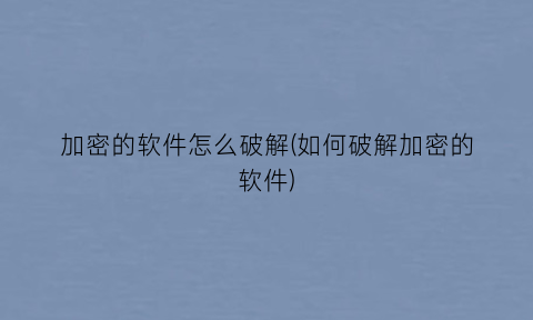 加密的软件怎么破解(如何破解加密的软件)