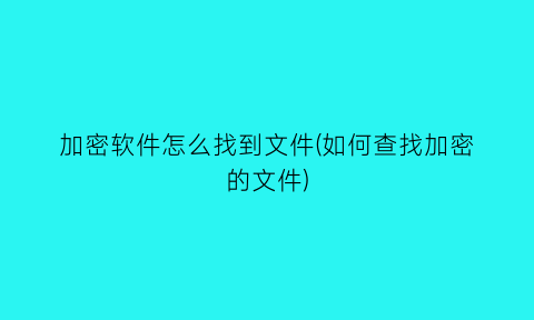 “加密软件怎么找到文件(如何查找加密的文件)