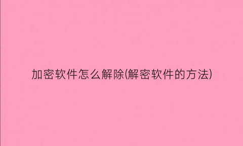 加密软件怎么解除(解密软件的方法)