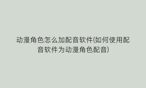 “动漫角色怎么加配音软件(如何使用配音软件为动漫角色配音)