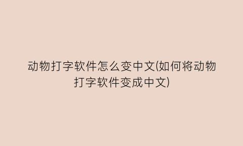 动物打字软件怎么变中文(如何将动物打字软件变成中文)