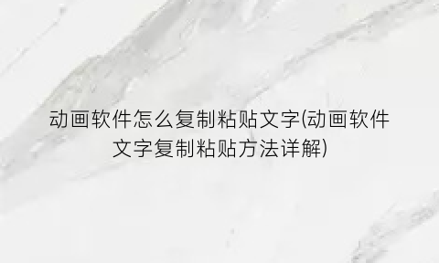 “动画软件怎么复制粘贴文字(动画软件文字复制粘贴方法详解)