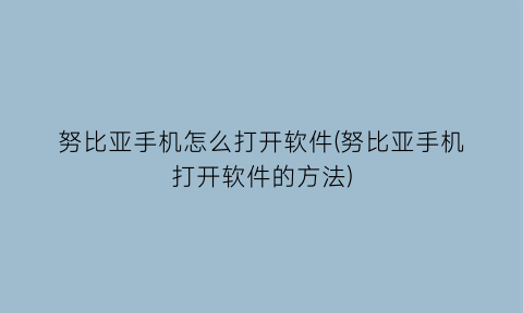 努比亚手机怎么打开软件(努比亚手机打开软件的方法)