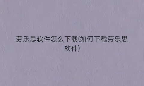 劳乐思软件怎么下载(如何下载劳乐思软件)