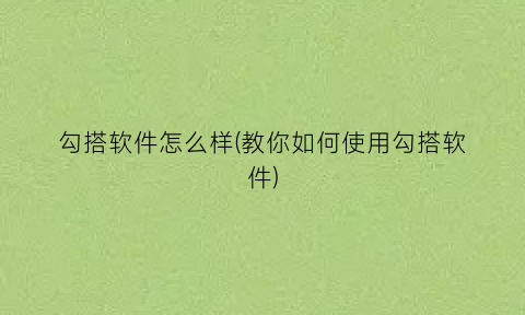 勾搭软件怎么样(教你如何使用勾搭软件)