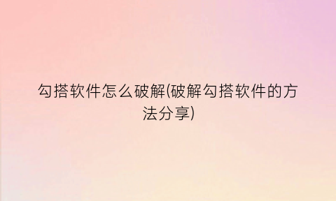 勾搭软件怎么破解(破解勾搭软件的方法分享)