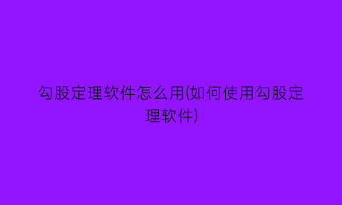 勾股定理软件怎么用(如何使用勾股定理软件)