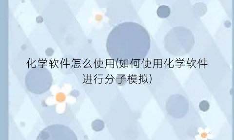 化学软件怎么使用(如何使用化学软件进行分子模拟)