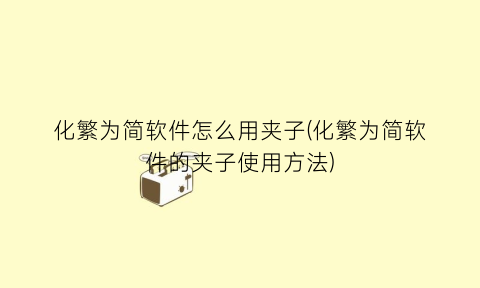 “化繁为简软件怎么用夹子(化繁为简软件的夹子使用方法)
