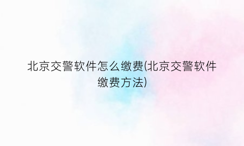 北京交警软件怎么缴费(北京交警软件缴费方法)