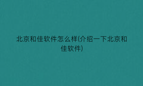 北京和佳软件怎么样(介绍一下北京和佳软件)