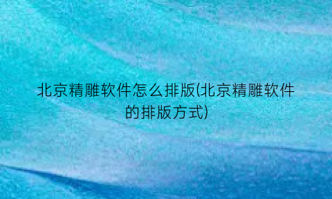 “北京精雕软件怎么排版(北京精雕软件的排版方式)