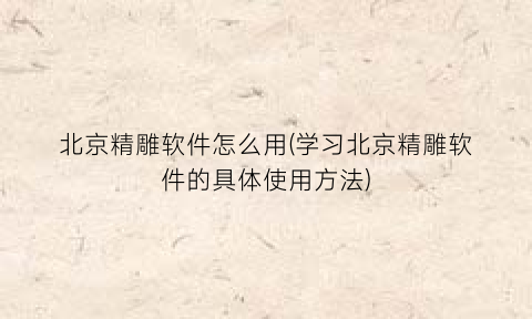 “北京精雕软件怎么用(学习北京精雕软件的具体使用方法)