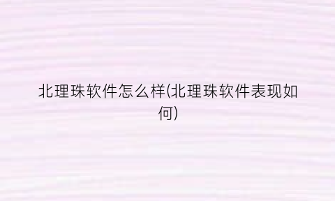 “北理珠软件怎么样(北理珠软件表现如何)