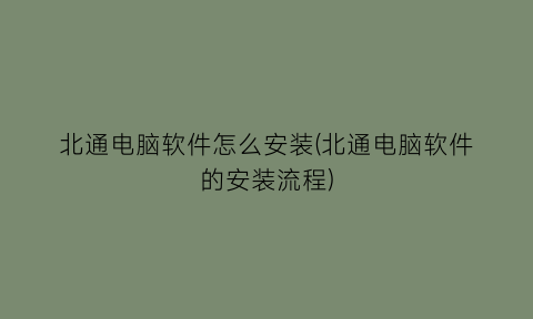 北通电脑软件怎么安装(北通电脑软件的安装流程)