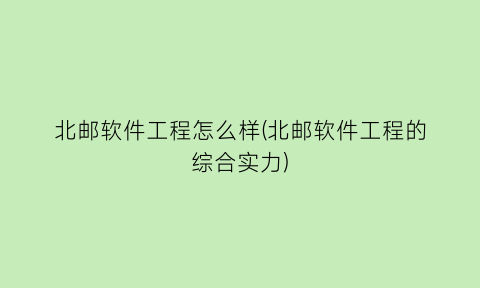 北邮软件工程怎么样(北邮软件工程的综合实力)