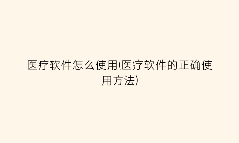 “医疗软件怎么使用(医疗软件的正确使用方法)