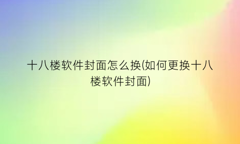 十八楼软件封面怎么换(如何更换十八楼软件封面)