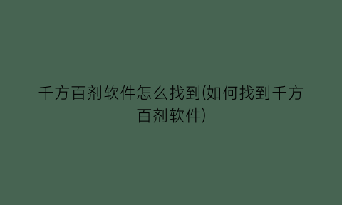 “千方百剂软件怎么找到(如何找到千方百剂软件)