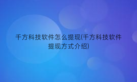 “千方科技软件怎么提现(千方科技软件提现方式介绍)