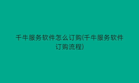 “千牛服务软件怎么订购(千牛服务软件订购流程)