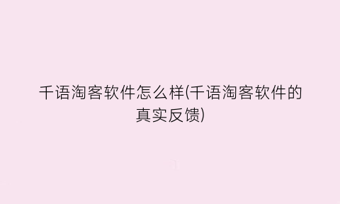 “千语淘客软件怎么样(千语淘客软件的真实反馈)
